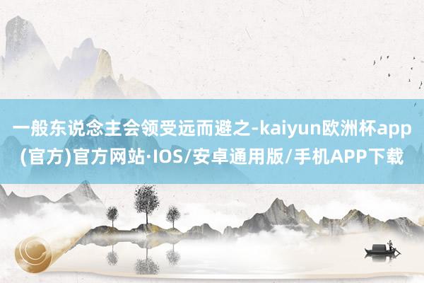 一般东说念主会领受远而避之-kaiyun欧洲杯app(官方)官方网站·IOS/安卓通用版/手机APP下载