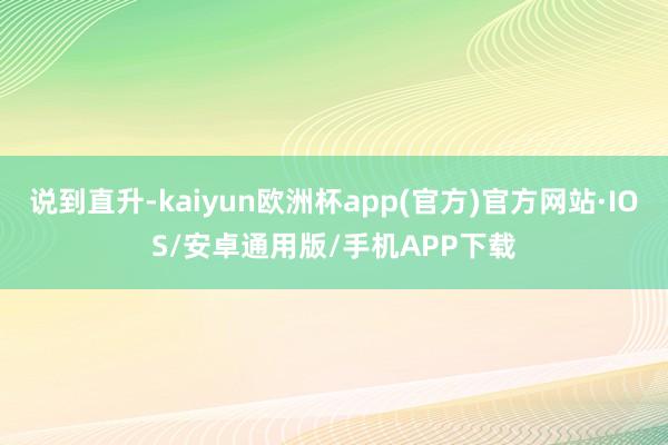 说到直升-kaiyun欧洲杯app(官方)官方网站·IOS/安卓通用版/手机APP下载