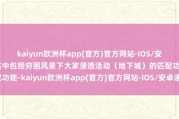 kaiyun欧洲杯app(官方)官方网站·IOS/安卓通用版/手机APP下载其中包括穷困风景下大家浸透活动（地下城）的匹配功能-kaiyun欧洲杯app(官方)官方网站·IOS/安卓通用版/手机APP下载