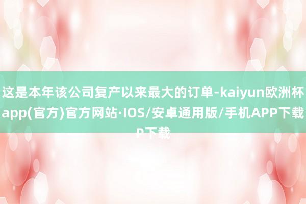 这是本年该公司复产以来最大的订单-kaiyun欧洲杯app(官方)官方网站·IOS/安卓通用版/手机APP下载