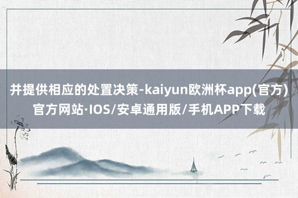 并提供相应的处置决策-kaiyun欧洲杯app(官方)官方网站·IOS/安卓通用版/手机APP下载