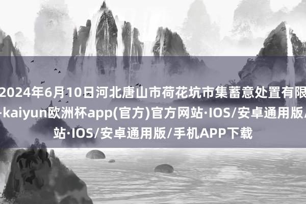 2024年6月10日河北唐山市荷花坑市集蓄意处置有限公司价钱行情-kaiyun欧洲杯app(官方)官方网站·IOS/安卓通用版/手机APP下载