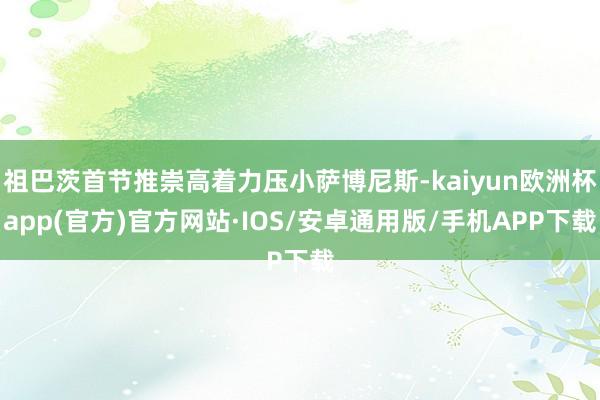 祖巴茨首节推崇高着力压小萨博尼斯-kaiyun欧洲杯app(官方)官方网站·IOS/安卓通用版/手机APP下载