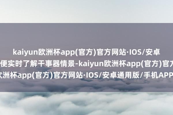 kaiyun欧洲杯app(官方)官方网站·IOS/安卓通用版/手机APP下载以便实时了解干事器情景-kaiyun欧洲杯app(官方)官方网站·IOS/安卓通用版/手机APP下载