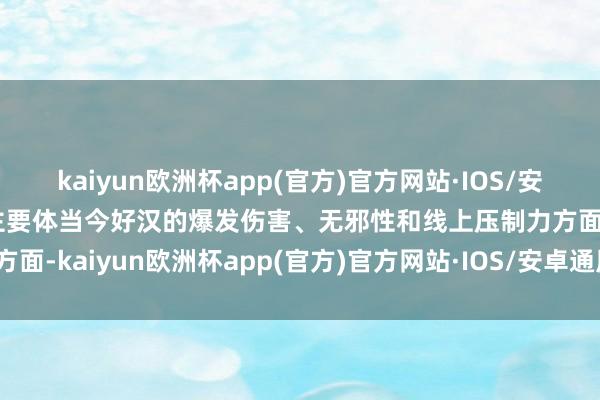 kaiyun欧洲杯app(官方)官方网站·IOS/安卓通用版/手机APP下载主要体当今好汉的爆发伤害、无邪性和线上压制力方面-kaiyun欧洲杯app(官方)官方网站·IOS/安卓通用版/手机APP下载