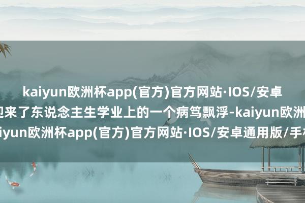 kaiyun欧洲杯app(官方)官方网站·IOS/安卓通用版/手机APP下载他迎来了东说念主生学业上的一个病笃飘浮-kaiyun欧洲杯app(官方)官方网站·IOS/安卓通用版/手机APP下载