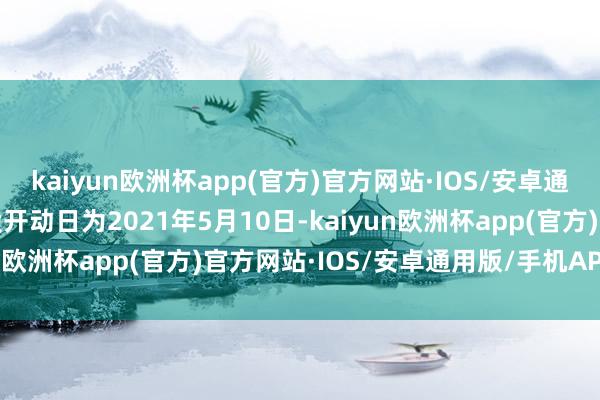 kaiyun欧洲杯app(官方)官方网站·IOS/安卓通用版/手机APP下载转股开动日为2021年5月10日-kaiyun欧洲杯app(官方)官方网站·IOS/安卓通用版/手机APP下载