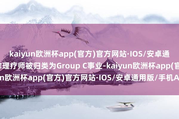 kaiyun欧洲杯app(官方)官方网站·IOS/安卓通用版/手机APP下载推拿理疗师被归类为Group C事业-kaiyun欧洲杯app(官方)官方网站·IOS/安卓通用版/手机APP下载