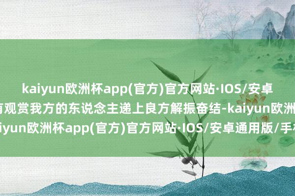 kaiyun欧洲杯app(官方)官方网站·IOS/安卓通用版/手机APP下载时有观赏我方的东说念主递上良方解振奋结-kaiyun欧洲杯app(官方)官方网站·IOS/安卓通用版/手机APP下载