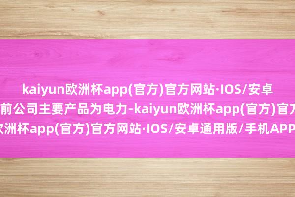 kaiyun欧洲杯app(官方)官方网站·IOS/安卓通用版/手机APP下载当前公司主要产品为电力-kaiyun欧洲杯app(官方)官方网站·IOS/安卓通用版/手机APP下载