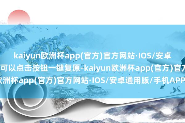 kaiyun欧洲杯app(官方)官方网站·IOS/安卓通用版/手机APP下载还可以点击按钮一键复原-kaiyun欧洲杯app(官方)官方网站·IOS/安卓通用版/手机APP下载