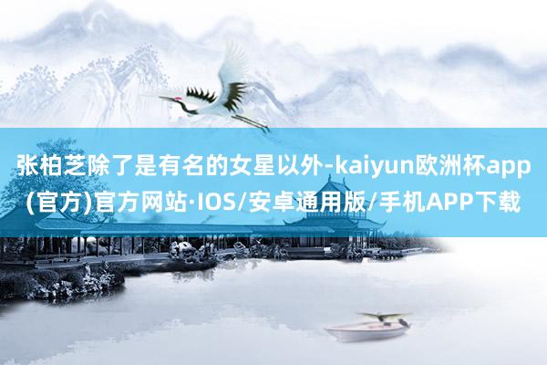 张柏芝除了是有名的女星以外-kaiyun欧洲杯app(官方)官方网站·IOS/安卓通用版/手机APP下载