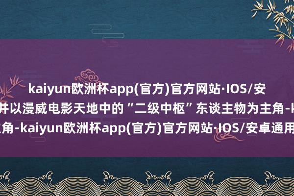 kaiyun欧洲杯app(官方)官方网站·IOS/安卓通用版/手机APP下载并以漫威电影天地中的“二级中枢”东谈主物为主角-kaiyun欧洲杯app(官方)官方网站·IOS/安卓通用版/手机APP下载