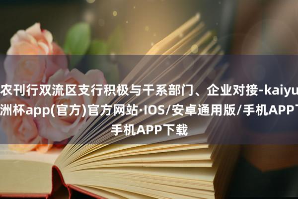 农刊行双流区支行积极与干系部门、企业对接-kaiyun欧洲杯app(官方)官方网站·IOS/安卓通用版/手机APP下载