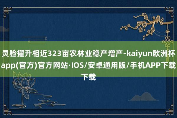 灵验擢升相近323亩农林业稳产增产-kaiyun欧洲杯app(官方)官方网站·IOS/安卓通用版/手机APP下载