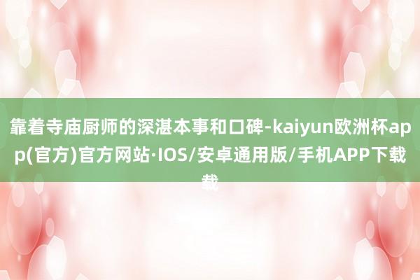 靠着寺庙厨师的深湛本事和口碑-kaiyun欧洲杯app(官方)官方网站·IOS/安卓通用版/手机APP下载