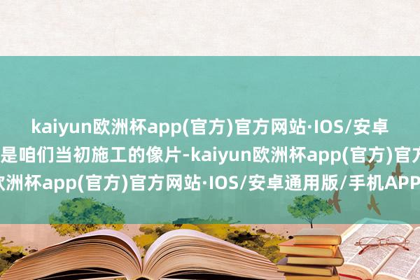 kaiyun欧洲杯app(官方)官方网站·IOS/安卓通用版/手机APP下载这是咱们当初施工的像片-kaiyun欧洲杯app(官方)官方网站·IOS/安卓通用版/手机APP下载