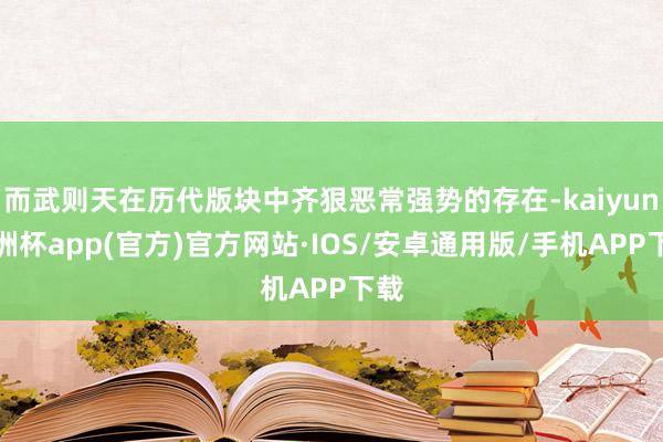 而武则天在历代版块中齐狠恶常强势的存在-kaiyun欧洲杯app(官方)官方网站·IOS/安卓通用版/手机APP下载