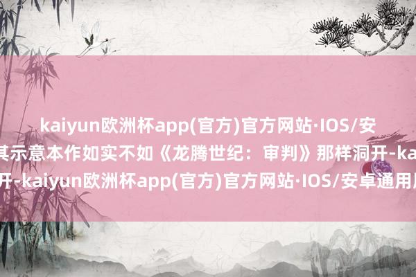 kaiyun欧洲杯app(官方)官方网站·IOS/安卓通用版/手机APP下载其示意本作如实不如《龙腾世纪：审判》那样洞开-kaiyun欧洲杯app(官方)官方网站·IOS/安卓通用版/手机APP下载