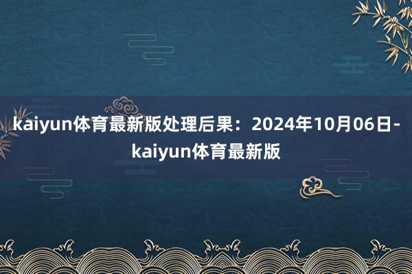 kaiyun体育最新版处理后果：2024年10月06日-kaiyun体育最新版