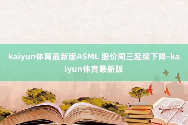 kaiyun体育最新版ASML 股价周三延续下降-kaiyun体育最新版