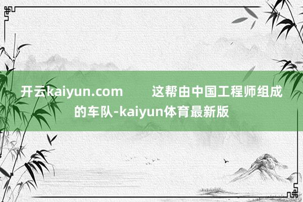 开云kaiyun.com        这帮由中国工程师组成的车队-kaiyun体育最新版