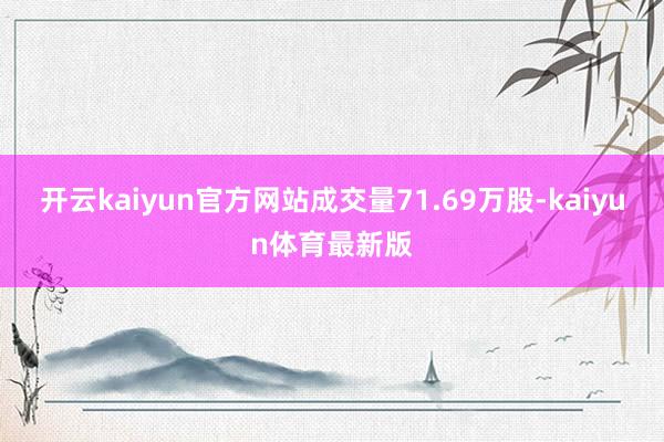 开云kaiyun官方网站成交量71.69万股-kaiyun体育最新版