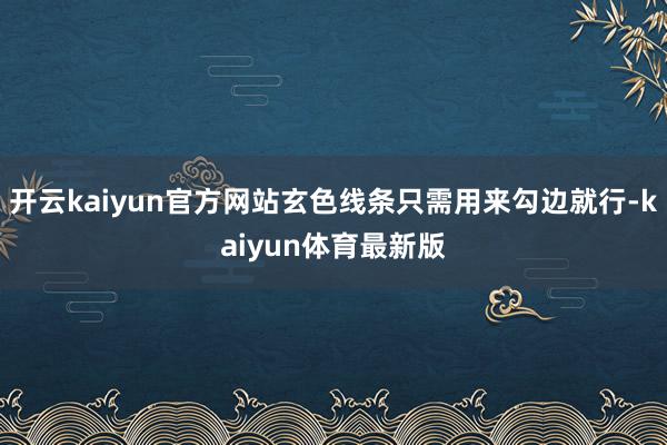 开云kaiyun官方网站玄色线条只需用来勾边就行-kaiyun体育最新版