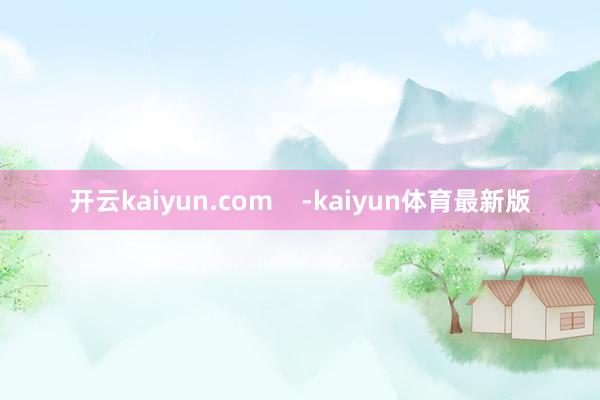 开云kaiyun.com    -kaiyun体育最新版