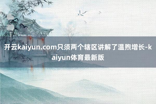 开云kaiyun.com只须两个辖区讲解了温煦增长-kaiyun体育最新版