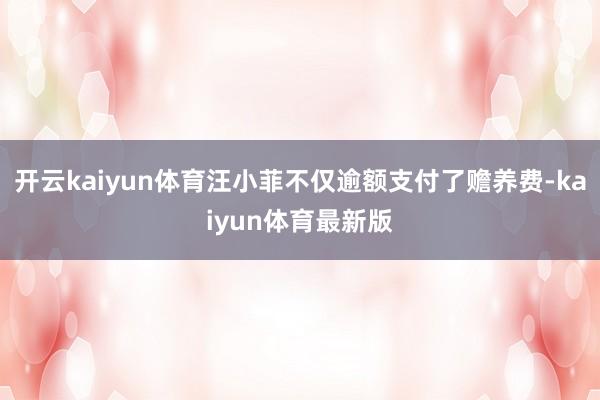 开云kaiyun体育汪小菲不仅逾额支付了赡养费-kaiyun体育最新版