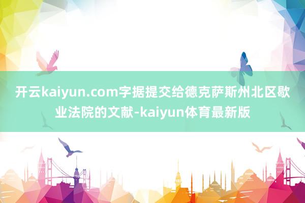 开云kaiyun.com　　字据提交给德克萨斯州北区歇业法院的文献-kaiyun体育最新版