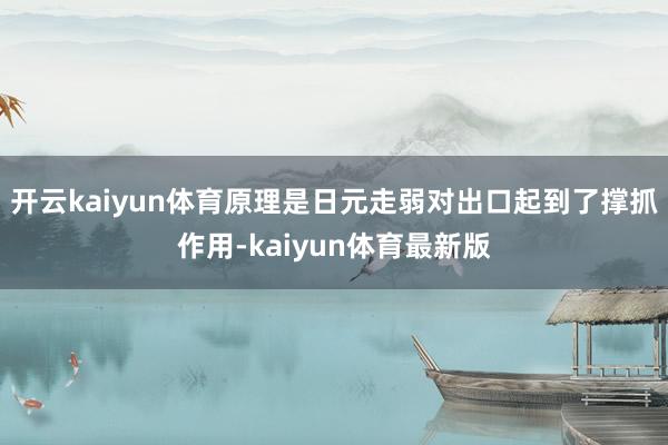 开云kaiyun体育原理是日元走弱对出口起到了撑抓作用-kaiyun体育最新版