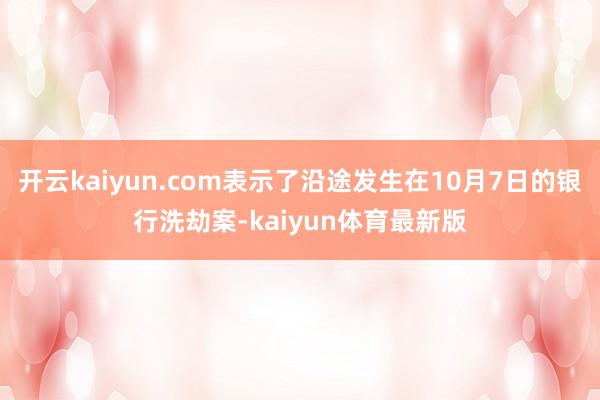 开云kaiyun.com表示了沿途发生在10月7日的银行洗劫案-kaiyun体育最新版