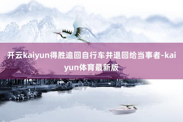 开云kaiyun得胜追回自行车并退回给当事者-kaiyun体育最新版