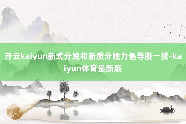 开云kaiyun新式分娩和新质分娩力倡导股一揽-kaiyun体育最新版