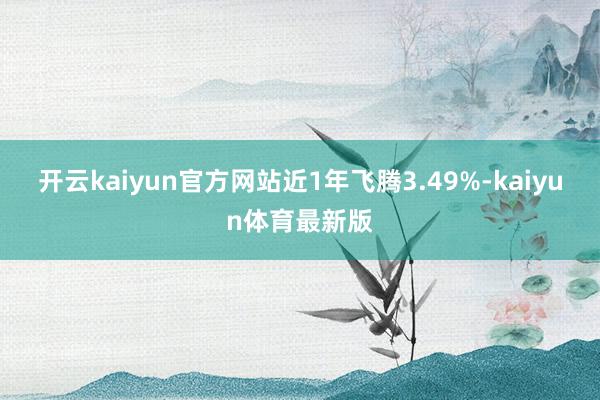 开云kaiyun官方网站近1年飞腾3.49%-kaiyun体育最新版