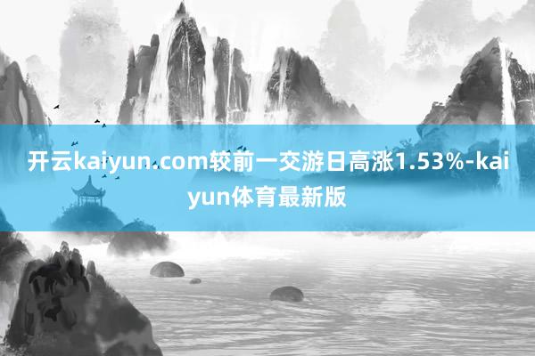 开云kaiyun.com较前一交游日高涨1.53%-kaiyun体育最新版