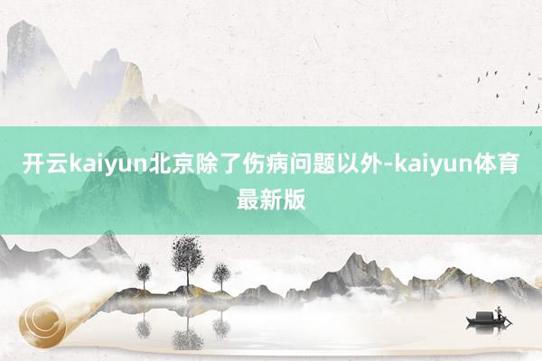 开云kaiyun北京除了伤病问题以外-kaiyun体育最新版