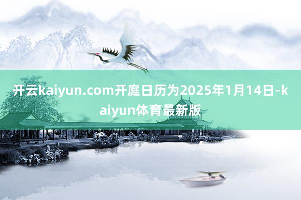 开云kaiyun.com开庭日历为2025年1月14日-kaiyun体育最新版